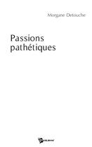 Couverture du livre « Passions pathétiques » de Morgane Detouche aux éditions Publibook