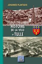 Couverture du livre « Histoire de la ville de Tulle » de Johannes Plantadis aux éditions Editions Des Regionalismes