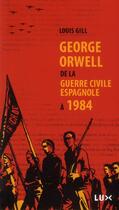 Couverture du livre « George Orwell ; de la guerre civile espagnole à 1984 » de Louis Gill aux éditions Lux Canada
