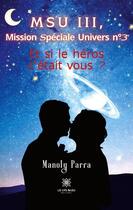 Couverture du livre « Msu iii, mission spéciale univers no 3 : et si le héros c'etait vous ? » de Parra Manoly aux éditions Le Lys Bleu