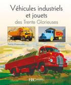 Couverture du livre « Véhicules industriels et jouets des Trente Glorieuses » de Pierre Phliponeau aux éditions Histoire Et Collections