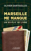 Couverture du livre « Marseille me manque ; un ex-flic se livre » de Olivier Dartigolles aux éditions La Deviation