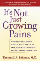 Couverture du livre « It's Not Just Growing Pains: A Guide to Childhood Muscle, Bone, and Jo » de Lehman Thomas J A aux éditions Oxford University Press Usa