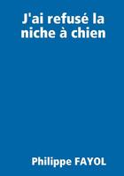 Couverture du livre « J'ai refusé la niche à chien... » de Philippe Fayol aux éditions Lulu