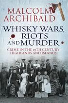 Couverture du livre « Whisky, Wars, Riots and Murder » de Archibald Malcolm aux éditions Black & White Publishing