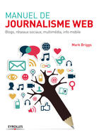 Couverture du livre « Manuel de journalisme web ; blogs, réseaux sociaux, multimédia, info mobile » de Mark Briggs aux éditions Eyrolles