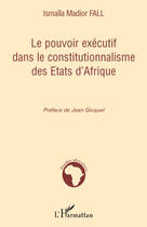 Couverture du livre « Le pouvoir exécutif dans le constitutionnalisme des états d'Afrique » de Ismaila Madior Fall aux éditions L'harmattan