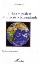 Couverture du livre « Théorie et pratique de la politique internationale » de Alice Landau aux éditions Editions L'harmattan