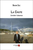 Couverture du livre « La chute ; combler l'absence » de Brahim Saci aux éditions Editions Du Net