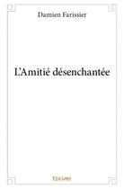 Couverture du livre « L'amitie desenchantee » de Damien Farissier aux éditions Edilivre