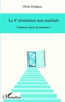 Couverture du livre « Le 4e révolution sera sociétale ; comment réussir la transition ? » de Olivier Dubigeon aux éditions L'harmattan