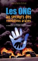 Couverture du livre « Les ONG au secours des révolutions arabes ; face à la défaillance des Etats : la mobilisation des sociétés civiles européennes » de Jean-Pierre Estival aux éditions L'harmattan