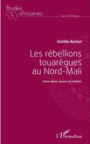 Couverture du livre « Les rébellions touarègues au Nord Mali : Entre idées reçues et réalités » de Clotilde Barbet aux éditions L'harmattan
