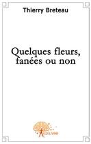 Couverture du livre « Quelques fleurs fanées ou non » de Thierry Breteau aux éditions Edilivre