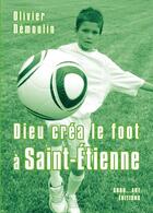 Couverture du livre « Dieu créa le foot à : Saint-Etienne » de Olivier Demoulin aux éditions Grrr...art