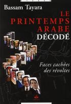 Couverture du livre « Le printemps arabe décodé ; faces cachées des révoltés » de Bassam Tayara aux éditions Albouraq