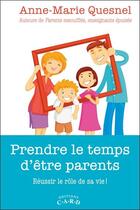 Couverture du livre « Prendre le temps d'être parents ; réussir le rôle de sa vie ! » de Anne-Marie Quesnel aux éditions C.a.r.d.