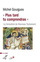 Couverture du livre « Plus tard tu comprendras ; la formation du Nouveau Testament » de Michel Gourgues aux éditions Cerf