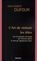 Couverture du livre « L'art de réduire les têtes ; sur la nouvelle servitude de l'homme libéré à l'ère du capitalisme total » de Dany-Robert Dufour aux éditions Denoel