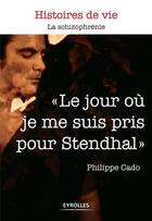 Couverture du livre « Le jour où je me suis pris pour Stendhal ; la schizophrénie » de Philippe Cado aux éditions Eyrolles