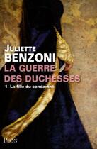 Couverture du livre « La guerre des duchesses Tome 1 ; la fille du condamné » de Juliette Benzoni aux éditions Plon