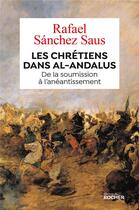 Couverture du livre « Les Chrétiens dans Al-Andalus ; de la soumission à l'anéantissement » de Saus Rafael Sanchez aux éditions Rocher