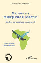 Couverture du livre « Cinquante ans de bilinguisme au Cameroun ; quelles perspectives en Afrique ? » de Francois Guimatsia Sa'Ah aux éditions Editions L'harmattan