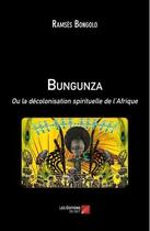 Couverture du livre « Bungunza ou la décolonisation spirituelle de l'Afrique » de Ramses Bongolo aux éditions Editions Du Net