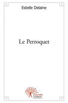 Couverture du livre « Le perroquet » de Estelle Delaine aux éditions Edilivre