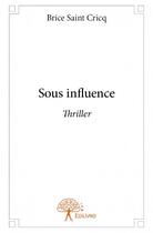 Couverture du livre « Sous influence » de Brice Saint-Cricq aux éditions Edilivre