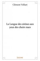 Couverture du livre « La langue des sirènes aux yeux des chairs nues » de Clément Velluet aux éditions Edilivre