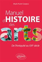 Couverture du livre « Manuel d'histoire des arts : de l'Antiquité au XXIe siècle. » de Maylis Poulot-Cazajous aux éditions Ellipses