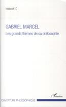 Couverture du livre « Gabriel Marcel ; les grands thèmes de sa philosophie » de Miklos Veto aux éditions L'harmattan