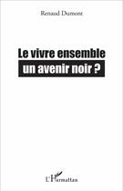 Couverture du livre « Le vivre ensemble, un avenir noir ? » de Renaud Dumont aux éditions L'harmattan