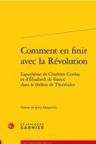 Couverture du livre « Comment en finir avec la revolution - l'apotheose de charlotte corday et d'elisa - l'apotheose de ch » de Anonyme aux éditions Classiques Garnier