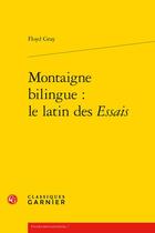 Couverture du livre « Montaigne bilingue : le latin des Essais » de Floyd Gray aux éditions Classiques Garnier