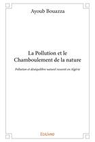 Couverture du livre « La pollution et le chamboulement de la nature - pollution et desequilibre naturel ressenti en algeri » de Bouazza Ayoub aux éditions Edilivre