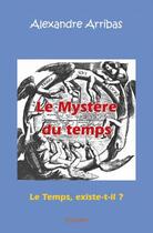 Couverture du livre « Le mystere du temps - le temps, existe-t-il ? d apres la correspondance echangee entre laurent et j » de Alexandre Arribas aux éditions Edilivre