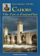 Couverture du livre « Cahors, ville d'art et d'aujourd'hui » de Colette Chantraine-Zachariou et Nelly Blaya aux éditions Ouest France