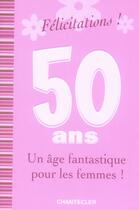 Couverture du livre « Félicitations! ; 50 ans ; un âge fantastique pour les femmes! » de Greet Bauweleers aux éditions Chantecler