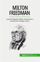 Couverture du livre « Milton Friedman : Laureat Nagrody Nobla, ekonomista i zwolennik wolnego rynku » de Ariane De Saeger aux éditions 50minutes.com