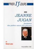 Couverture du livre « Prier 15 jours avec... : Jeanne Jugan, fondatrice des petites soeurs des pauvres » de Michel Lafon aux éditions Nouvelle Cite