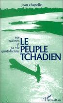 Couverture du livre « Le peuple tchadien ; ses racines et sa vie quotidienne » de Jean Chapelle aux éditions L'harmattan