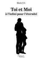 Couverture du livre « Toi et Moi à l'infini pour l'éternité » de Marie C.C. aux éditions Baudelaire