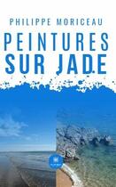 Couverture du livre « Peintures sur Jade » de Philippe Moriceau aux éditions Le Lys Bleu