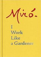 Couverture du livre « Miro i work like a gardener » de Yvon Taillandier aux éditions Princeton Architectural