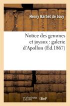 Couverture du livre « Notice des gemmes et joyaux : galerie d'apollon » de Barbet De Jouy Henry aux éditions Hachette Bnf