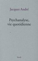 Couverture du livre « Psychanalyse, vie quotidienne » de Jacques André aux éditions Stock