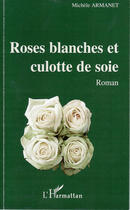 Couverture du livre « Roses blanches et culotte de soie » de Michele Armanet aux éditions L'harmattan