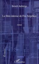 Couverture du livre « Le bleu intense de Fra Angelico » de Benoit Aubierge aux éditions L'harmattan
